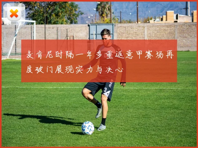 麦肯尼时隔一年多重返意甲赛场再度破门展现实力与决心