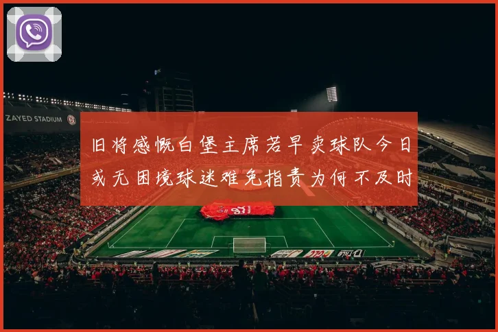 旧将感慨白堡主席若早卖球队今日或无困境球迷难免指责为何不及时出售