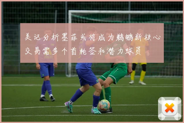 美记分析墨菲或将成为鹈鹕新核心交易需多个首轮签和潜力球员