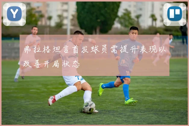 弗拉格坦言首发球员需提升表现以改善开局状态