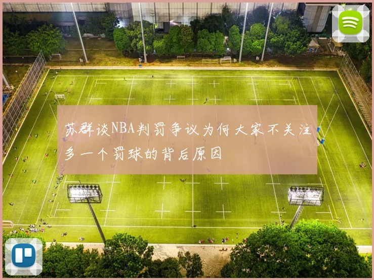 苏群谈NBA判罚争议为何大家不关注多一个罚球的背后原因