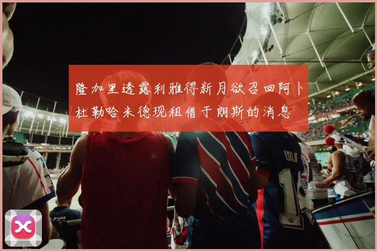 隆加里透露利雅得新月欲召回阿卜杜勒哈米德现租借于朗斯的消息