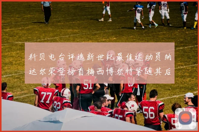 科贝电台评选新世纪最佳运动员纳达尔荣登榜首梅西博尔特紧随其后