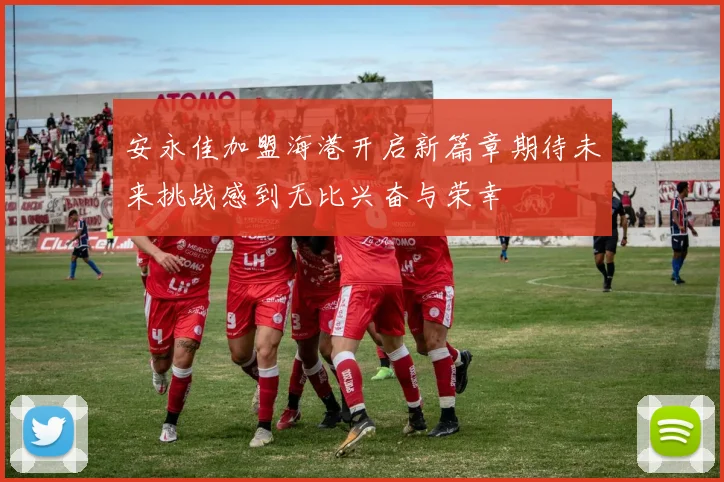 安永佳加盟海港开启新篇章期待未来挑战感到无比兴奋与荣幸