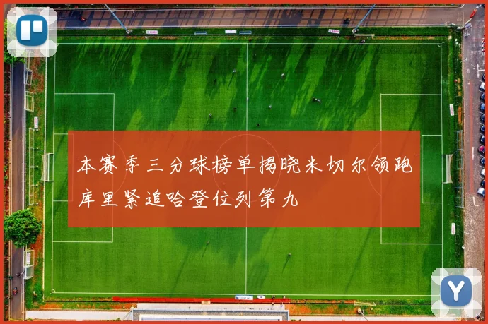 本赛季三分球榜单揭晓米切尔领跑库里紧追哈登位列第九