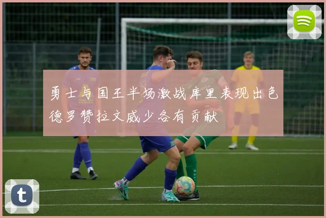 勇士与国王半场激战库里表现出色德罗赞拉文威少各有贡献