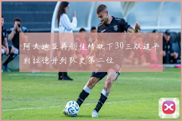 阿夫迪亚再创佳绩砍下30三双追平利拉德并列队史第二位