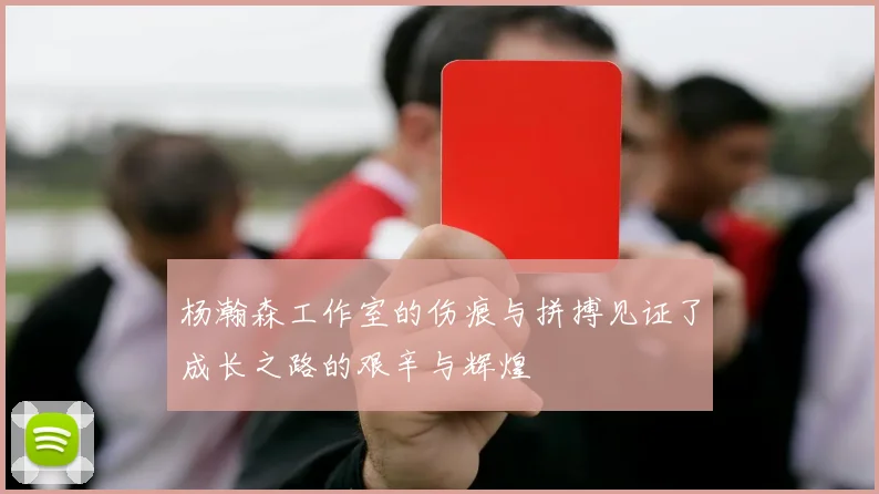 杨瀚森工作室的伤痕与拼搏见证了成长之路的艰辛与辉煌