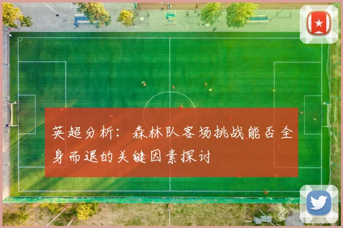 英超分析：森林队客场挑战能否全身而退的关键因素探讨