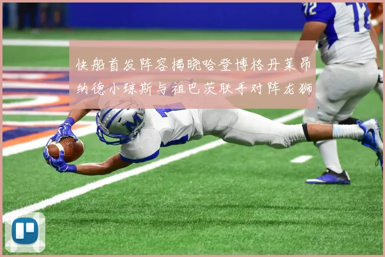 快船首发阵容揭晓哈登博格丹莱昂纳德小琼斯与祖巴茨联手对阵龙狮