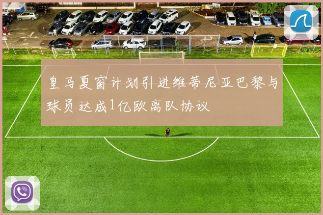 皇马夏窗计划引进维蒂尼亚巴黎与球员达成1亿欧离队协议